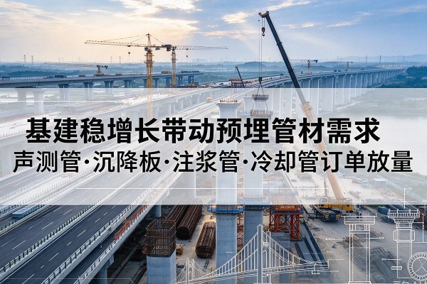 怀宁基建稳增长带动预埋监测管材需求，声测管、沉降板、注浆管订单持续放量